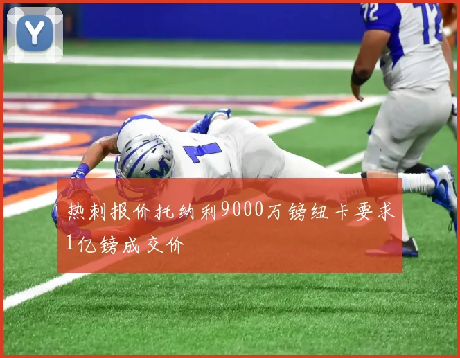 热刺报价托纳利9000万镑纽卡要求1亿镑成交价