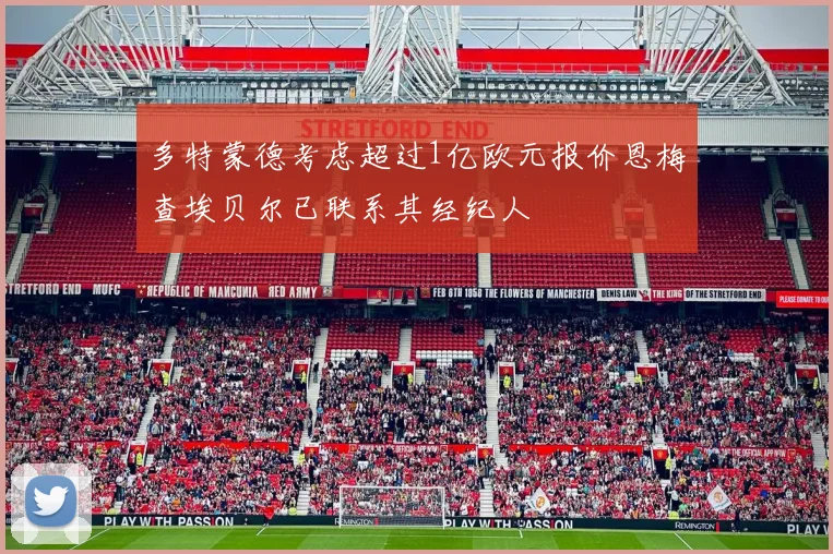 多特蒙德考虑超过1亿欧元报价恩梅查埃贝尔已联系其经纪人