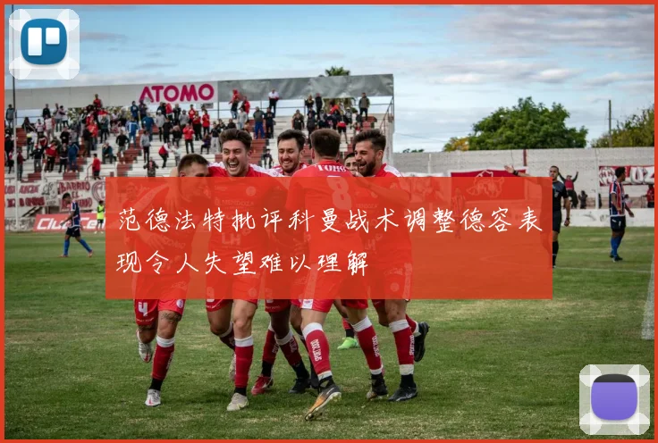 范德法特批评科曼战术调整德容表现令人失望难以理解