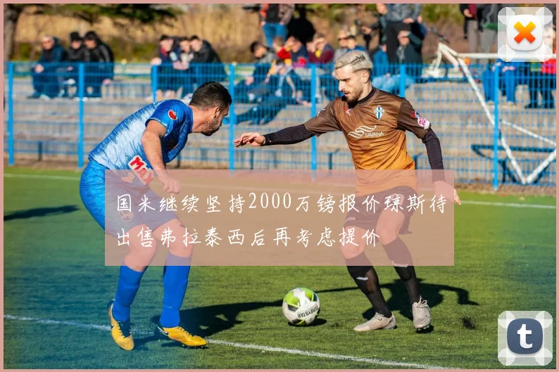 国米继续坚持2000万镑报价琼斯待出售弗拉泰西后再考虑提价