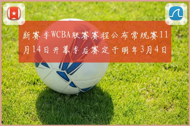 新赛季WCBA联赛赛程公布常规赛11月14日开幕季后赛定于明年3月4日启动