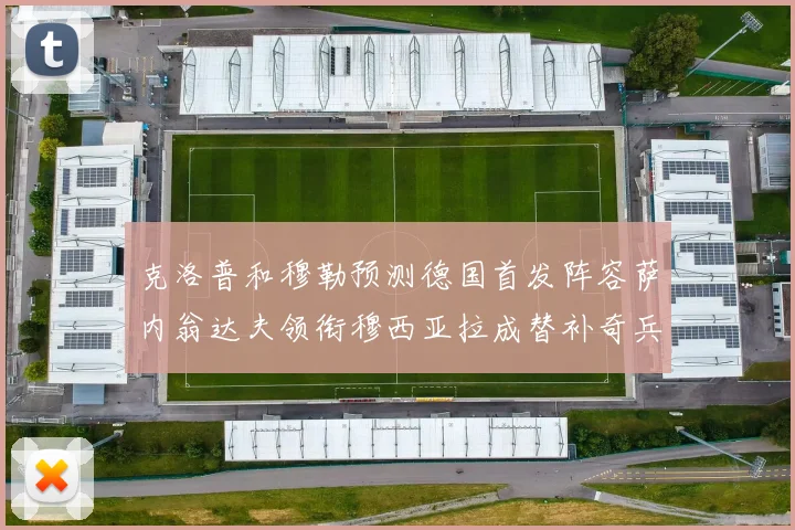 克洛普和穆勒预测德国首发阵容萨内翁达夫领衔穆西亚拉成替补奇兵
